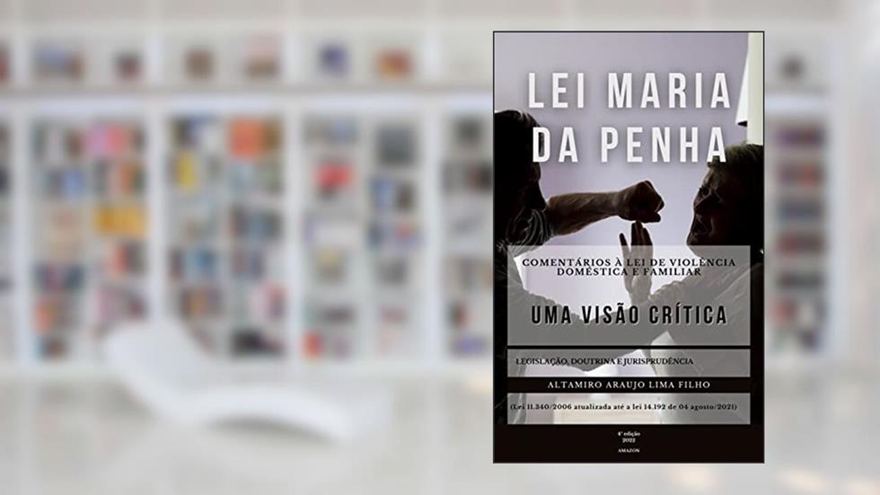 Lei Maria da Penha: uma visão crítica: Comentários à lei de violência doméstica e familiar, do autor Altamiro de Araujo Lima Filho