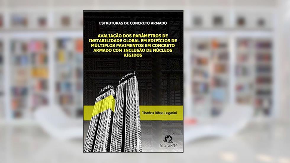 Estruturas de Concreto Armado: Avaliação dos parâmetros de instabilidade global em edifícios de múltiplos pavimentos em concreto armado com inclusão de núcleos rígidos, do autor Thadeu Ribas Lugarini