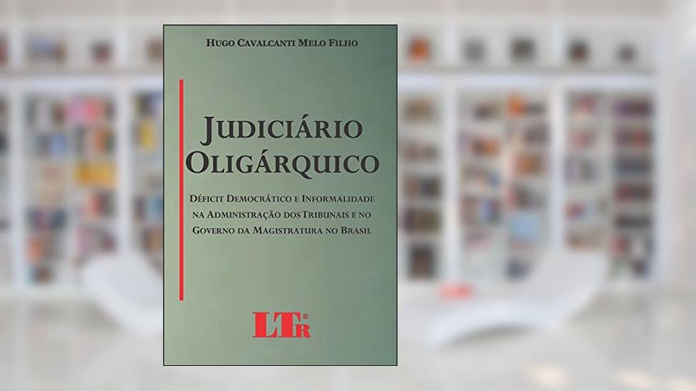 Judiciário Oligárquico: Déficit Democrático E Informalidade Na Administração Dos Tribunais E No Governo Da Magistratura No Brasil, do autor Hugo Cavalcanti Melo Filho
