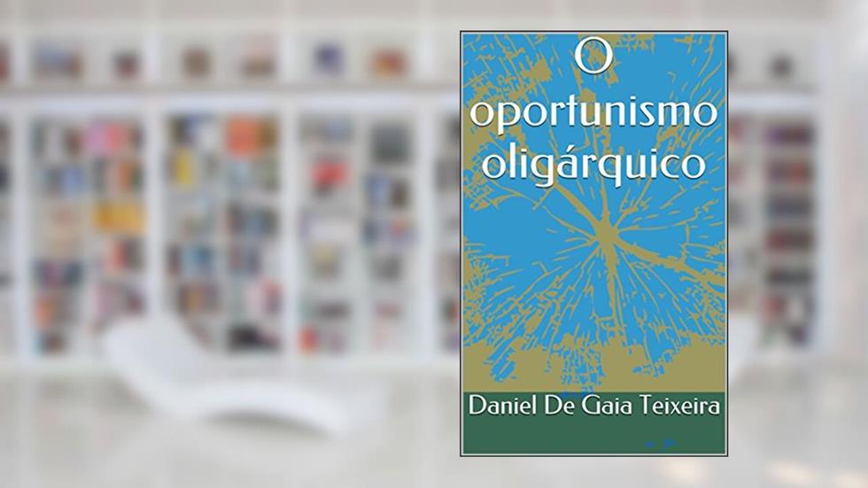 O oportunismo oligárquico, do autor Daniel De Gaia Teixeira