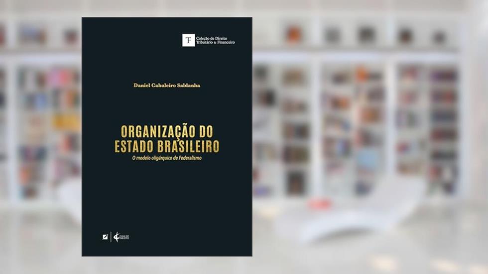 Organização do Estado Brasileiro: o modelo oligárquico de Federalismo, do autor Daniel Cabaleiro Saldanha