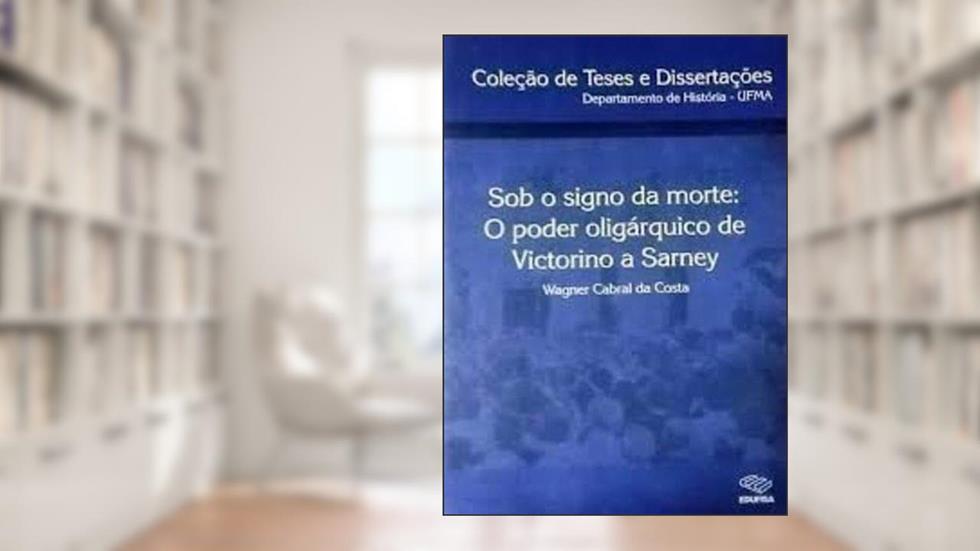 Sob o signo da morte: o poder oligárquico de Victorino a Sarney, do autor Wagner Cabral da Costa