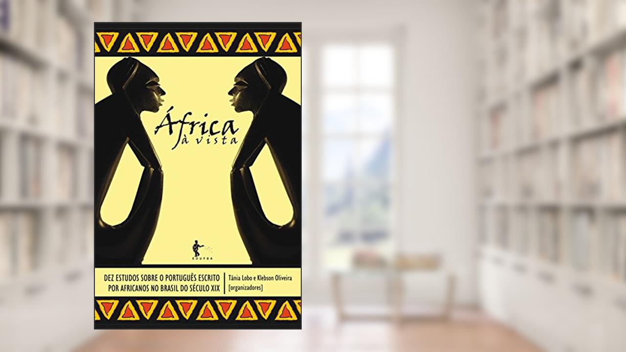 África à vista: dez estudos sobre o português escrito por africanos no Brasil do século XIX, do autor Tânia Lobo; Klebson Oliveira