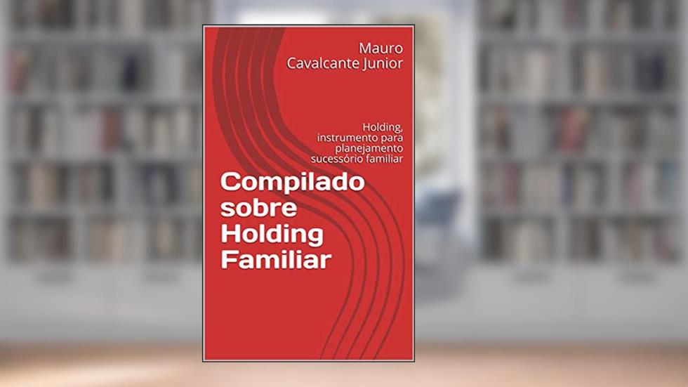 Compilado sobre Holding Familiar: Holding, instrumento para planejamento sucessório familiar, do autor Mauro Cavalcante Junior