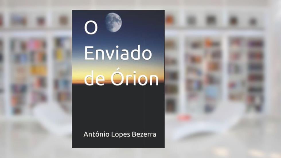 O Enviado de Órion (Portuguese Edition), do autor Antônio  Lopes Bezerra; Patrícia  Lima Bezerra