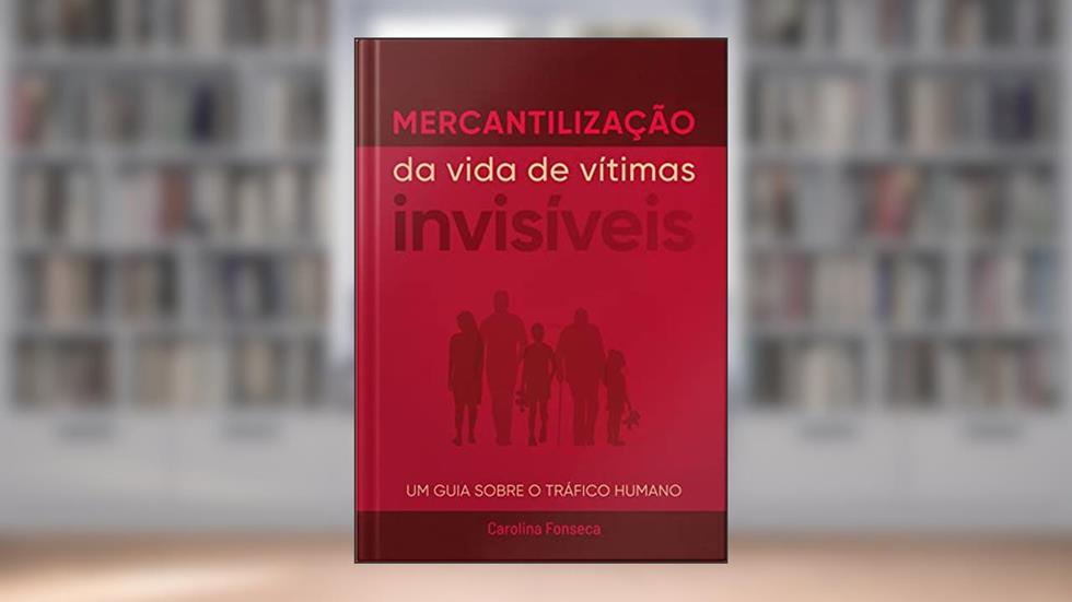 Mercantilização da vida de vítimas invisíveis: Um guia sobre o tráfico humano, do autor Carolina Fonseca