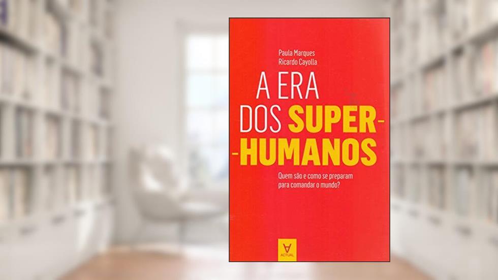 A era dos Super-humanos: Quem São e Como se Preparam Para Comandar o Mundo?, do autor Paula Marques; Ricardo Cayolla