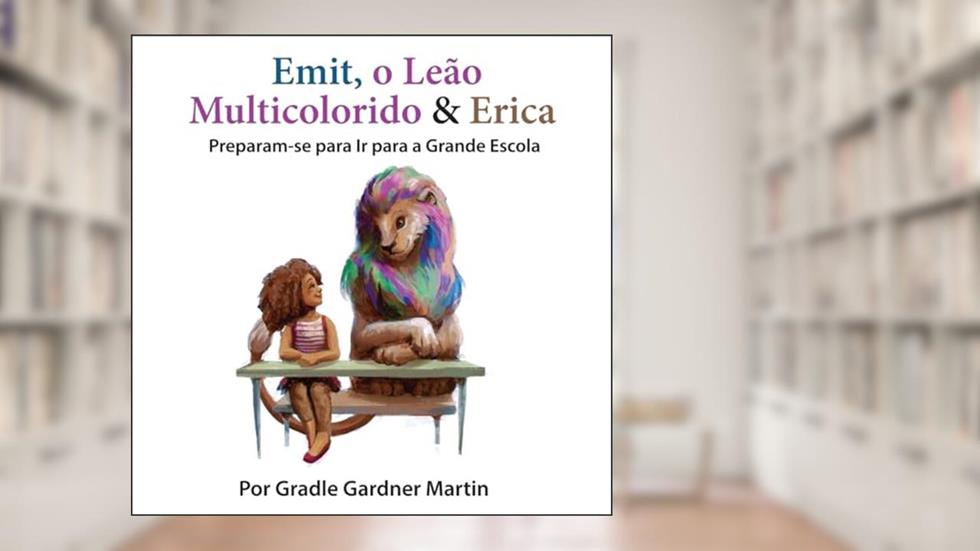Emit, o Leão Multicolorido & Erica Preparam-se para Ir para a Grande Escola, do autor Gradle Gardner Martin