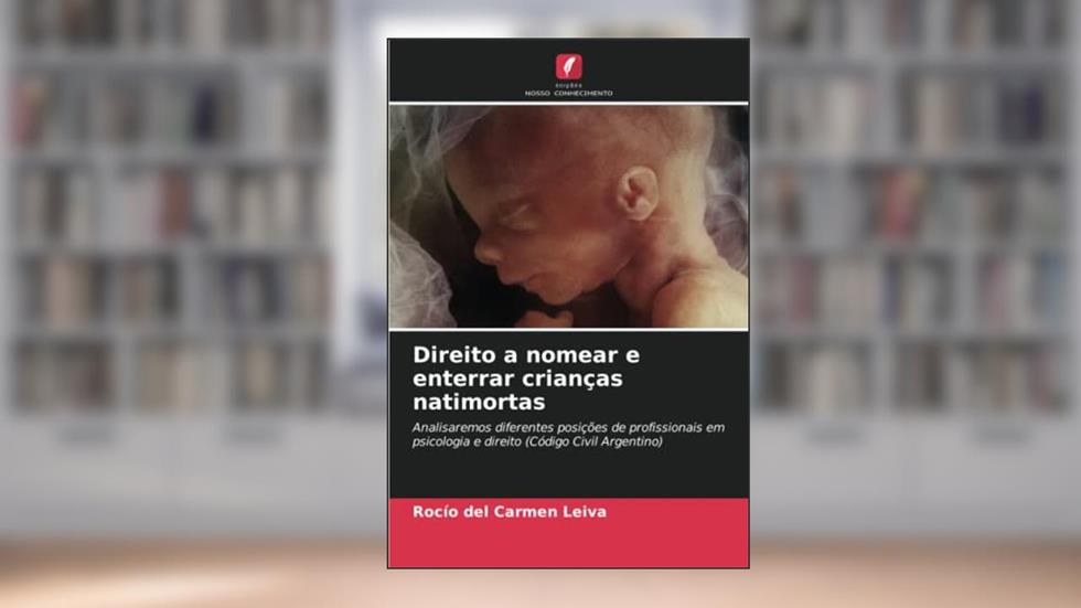 Direito a nomear e enterrar crianças natimortas: Analisaremos diferentes posições de profissionais em psicologia e direito (Código Civil Argentino), do autor Rocío del Carmen Leiva