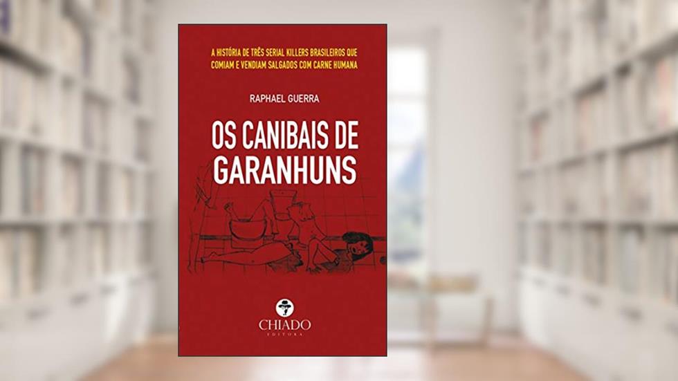 Os Canibais de Garanhuns: A história de três serial killers brasileiros que comiam e vendiam salgados com carne humana, do autor Raphael Guerra