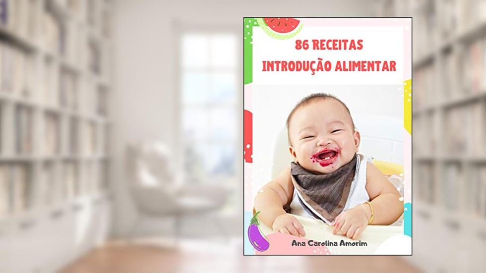 86 Receitas Introdução Alimentar: Orientação, lista de alimentos com risco de engasgo, higiene e conservação., do autor ANA CAROLINA AMORIM