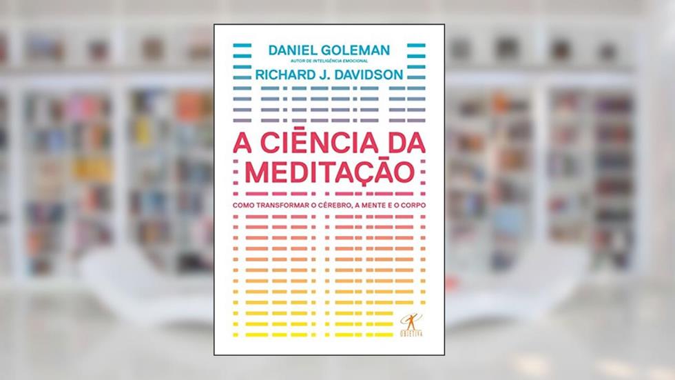 A ciência da meditação: Como transformar o cérebro, a mente e o corpo, do autor Daniel Goleman; Richard J. Davidson