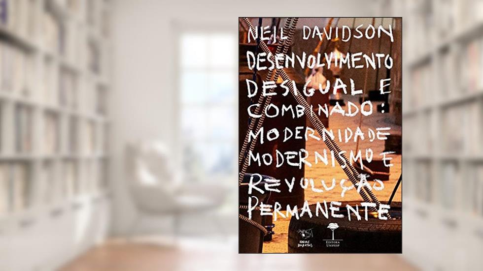 Desenvolvimento Desigual e Combinado: Modernidade, modernismo e revolução permanente, do autor Neil Davidson