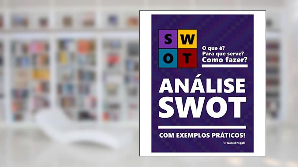 ANÁLISE SWOT | Teoria e exemplos práticos de como fazer!: Aprenda a fazer sua matriz SWOT, do autor Daniel Niggli