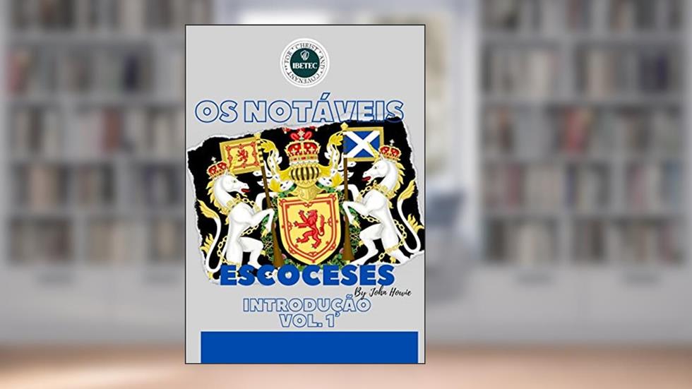 A Vida dos Notáveis Escoceses Vol.1: Introdução, do autor IBETEC Educação Teológica; John Howie