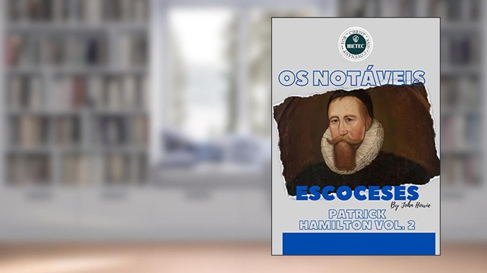 A Vida dos Notáveis Escoceses Vol.2: Patrick Hamilton, do autor IBETEC Educação Teológica; John Howie