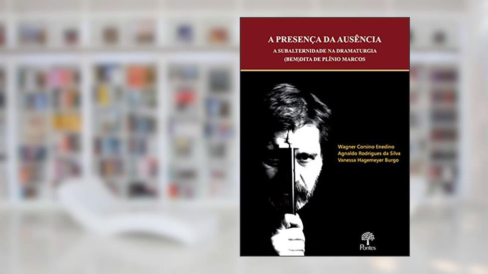 A Presença Da Ausência - A Subalternidade Na Dramaturgia (bem)dita De Plínio Marcos, do autor Wagner Corsino Enedino