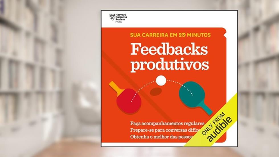 Feedbacks produtivos (Coleção Sua carreira em 20 minutos): Faça acompanhamentos regulares. Prepare-se para conversas difíceis. Obtenha o melhor das pessoas., do autor Harvard Business Review