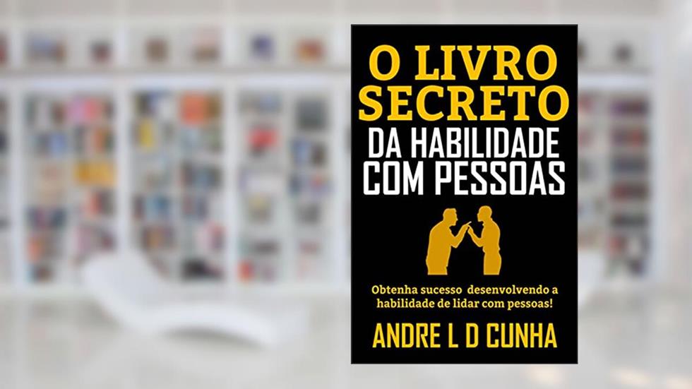 O LIVRO SECRETO DA HABILIDADE COM PESSOAS: Obtenha Sucesso e Vantagens Desenvolvendo a Habilidade de Lidar com Pessoas!, do autor ANDRE L D CUNHA