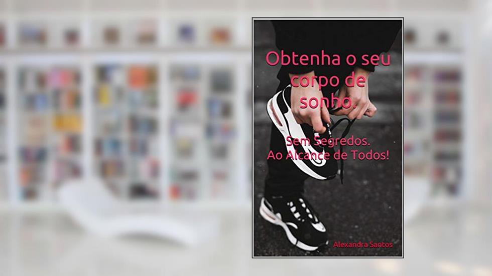 Obtenha o seu corpo de sonho. Sem Segredos. Ao alcance de todos!, do autor Alexandra Santos