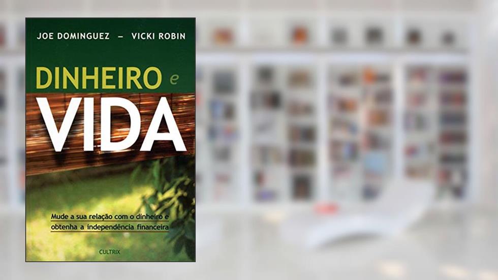 Dinheiro e Vida: Mude a sua Relação com o Dinheiro e Obtenha a Independência Financeira, do autor Joe Dominguez; Vicki Robin