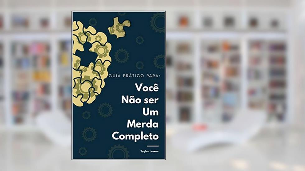 Guia Prático Para Você Não Ser Um Merda Completo: Obtenha foco e melhore seus relacionamentos, do autor Taylor Lorran