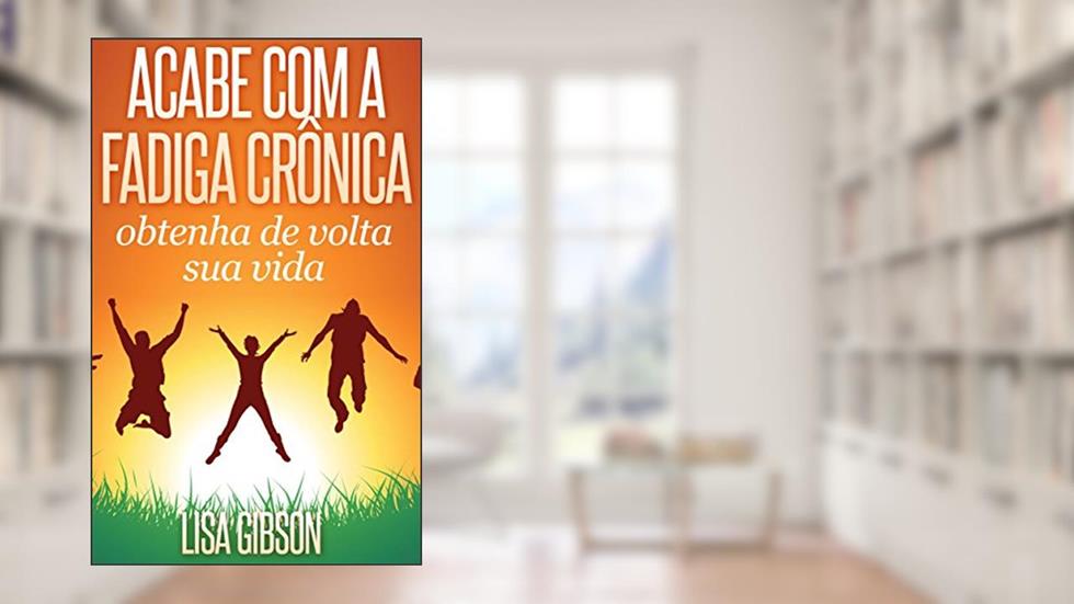 Acabe com a fadiga crônica: obtenha de volta sua vida, do autor Lisa Gibson