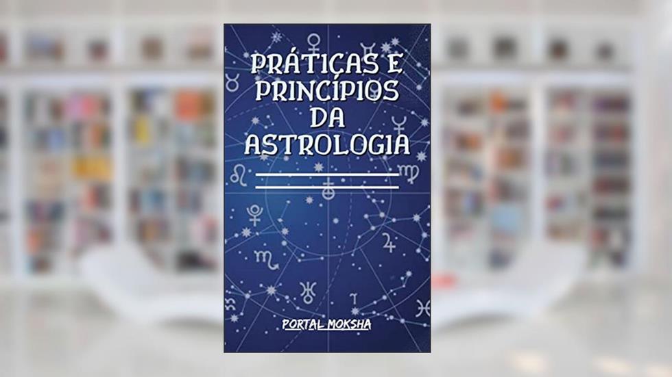 Práticas e Princípios da Astrologia: Obtenha todo o apoio e orientação de que você precisa para ter sucesso com a astrologia!, do autor Jéssica Costa
