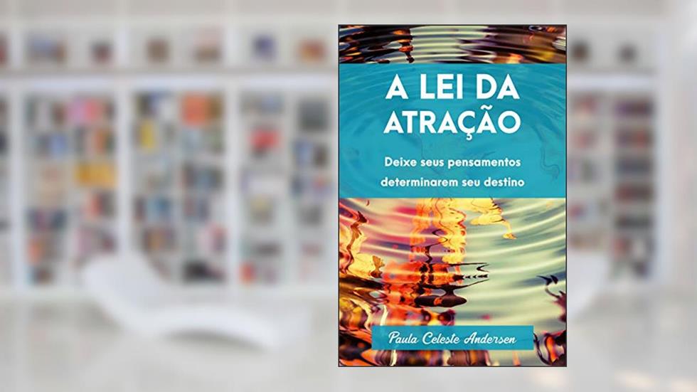 A Lei da Atração: Obtenha tudo o que deseja da vida com o poder da sua própria mente.: Deixe seus pensamentos determinarem seu destino., do autor Paula Celeste Andersen