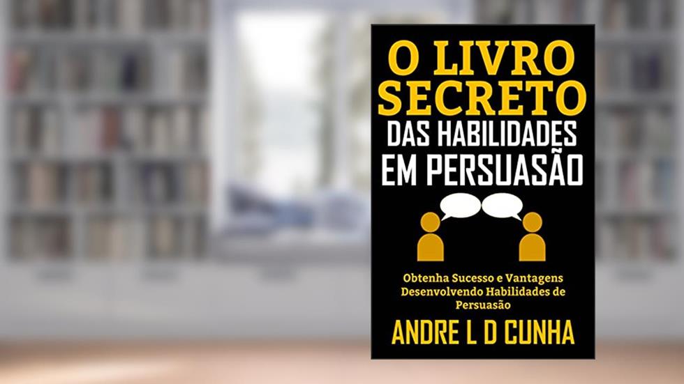 O LIVRO SECRETO DAS HABILIDADES EM PERSUASÃO: Obtenha Sucesso e Vantagens Desenvolvendo Habilidades de Persuasão, do autor ANDRE L D CUNHA