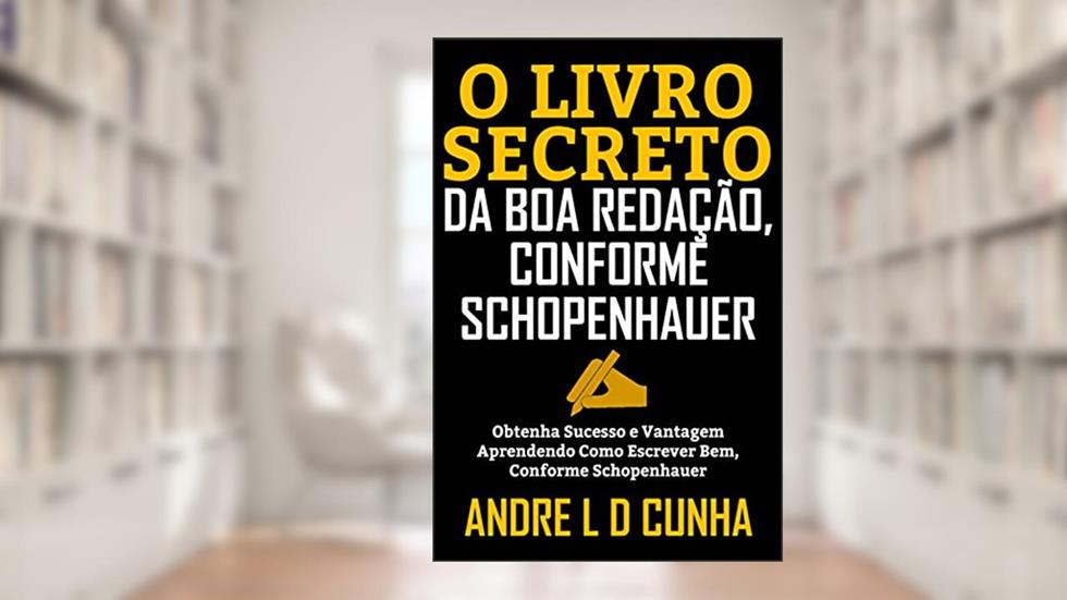O LIVRO SECRETO DA BOA REDAÇÃO, CONFORME SCHOPENHAUER: Obtenha Sucesso e Vantagem Aprendendo a Escrever Bem, Conforme Schopenhauer, do autor ANDRE L D CUNHA