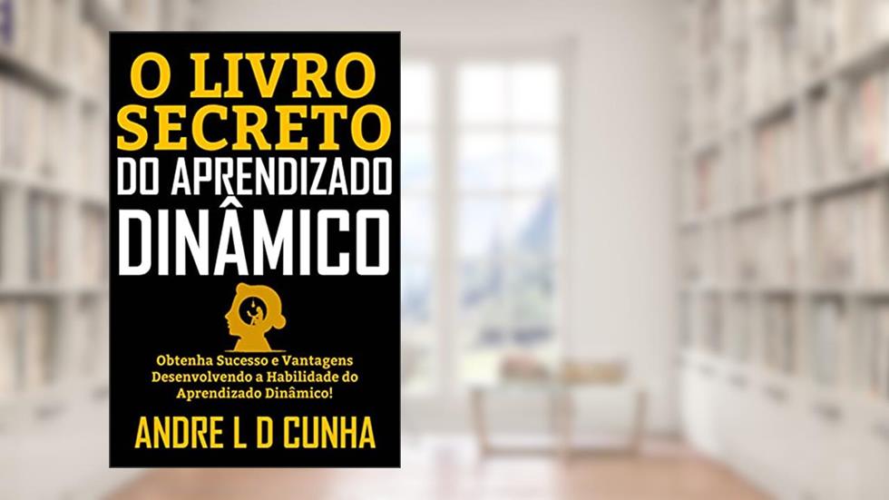 O LIVRO SECRETO DO APRENDIZADO DINÂMICO: Obtenha Sucesso e Vantagens Desenvolvendo a Habilidade do Aprendizado Dinâmico!, do autor ANDRE L D CUNHA