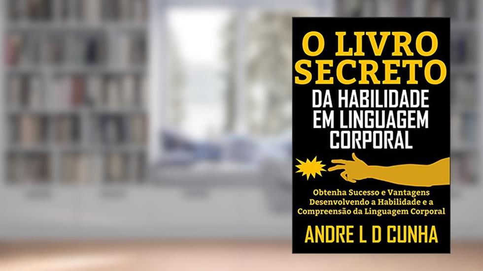 O LIVRO SECRETO DA HABILIDADE EM LINGUAGEM CORPORAL: Obtenha Sucesso e Vantagens Desenvolvendo a Habilidade e a Compreensão da Linguagem Corporal, do autor ANDRE L D CUNHA