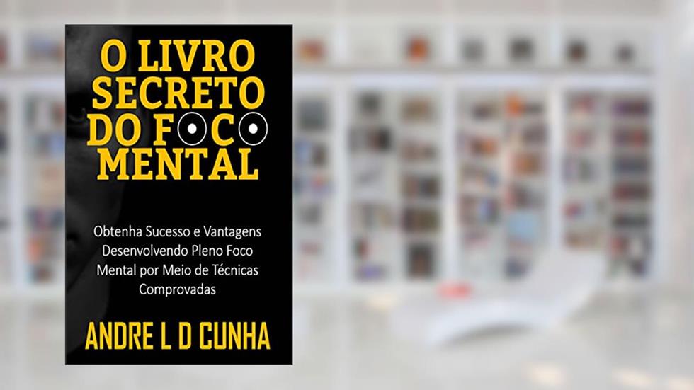 O LIVRO SECRETO DO FOCO MENTAL: Obtenha Sucesso e Vantagens Desenvolvendo Pleno Foco Mental por Meio de Técnicas Comprovadas, do autor ANDRE L D CUNHA
