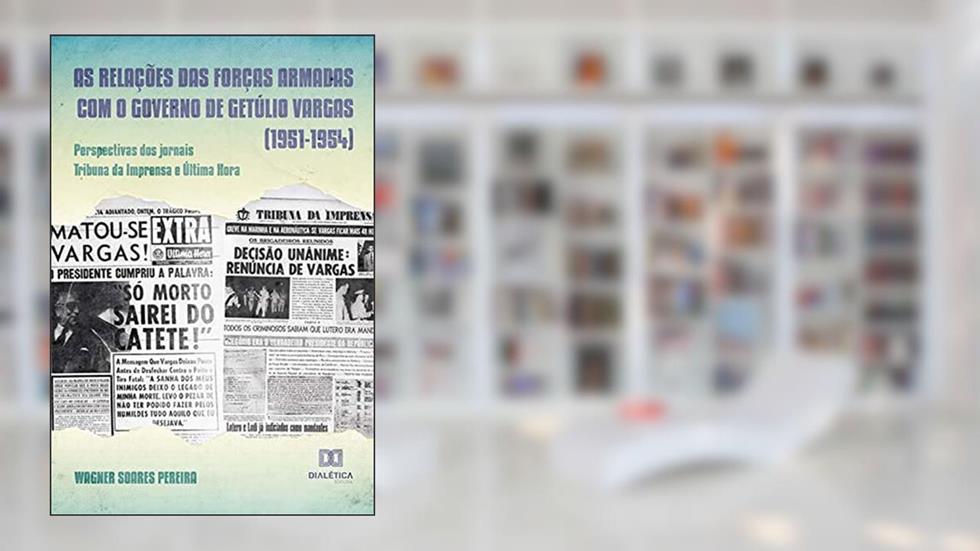 As relações das Forças Armadas com o governo de Getúlio Vargas (1951-1954): perspectivas dos jornais Tribuna da Imprensa e Última Hora, do autor Wagner Soares Pereira