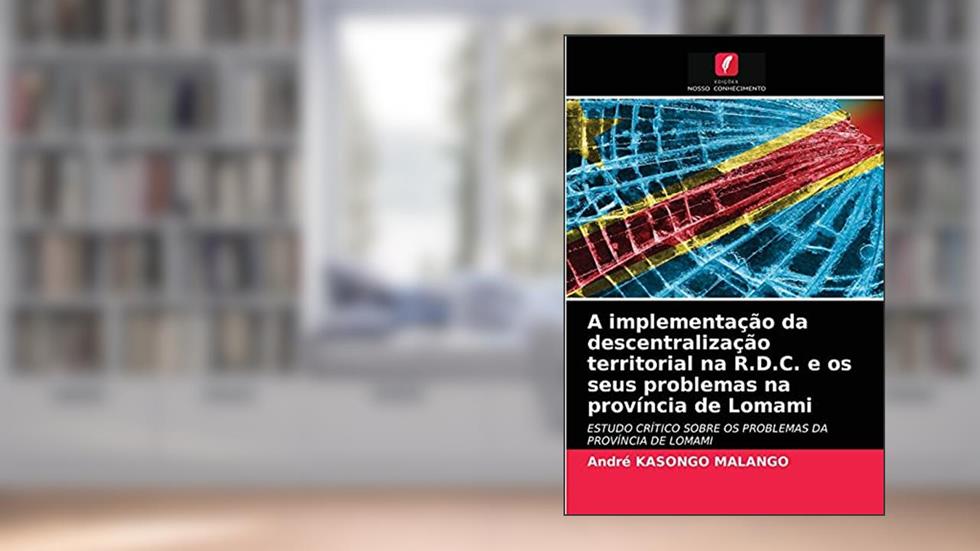 A implementação da descentralização territorial na R.D.C. e os seus problemas na província de Lomami: ESTUDO CRÍTICO SOBRE OS PROBLEMAS DA PROVÍNCIA DE LOMAMI, do autor André KASONGO MALANGO