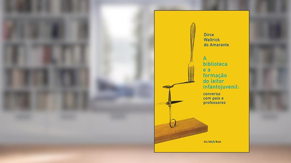 Biblioteca e a formação do leitor infantojuvenil: conversa com pais e professores, do autor Dirce Waltrick do Amarante