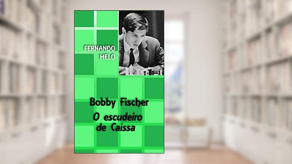 Bobby Fischer - O escudeiro de Caíssa, do autor Fernando Melo