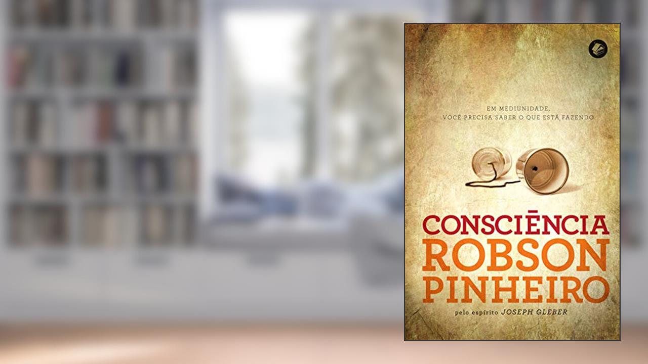Consciência: em Mediunidade, Você Precisa Saber o que Está Fazendo, do autor Robson Pinheiro; Joseph Gleber (Espírito)