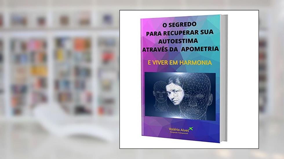 O SEGREDO PARA RECUPERAR SUA AUTOESTIMA ATRAVÉS DA APOMETRIA: E VIVER MELHOR, do autor Valéria Alves