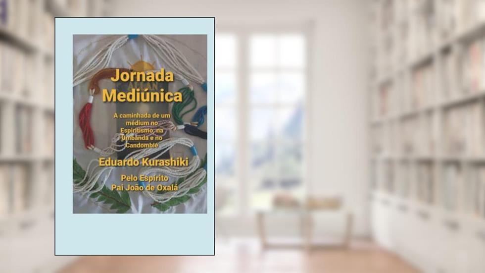 Jornada Mediúnica: A caminhada de um médium no Espiritismo, na Umbanda e no Candomblé (Portuguese Edition), do autor Eduardo Kurashiki