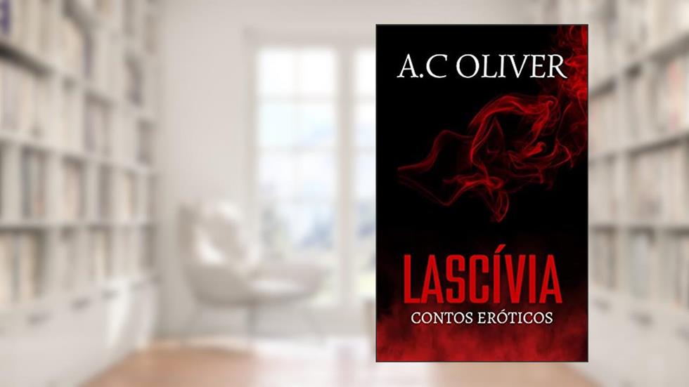 LASCÍVIA - CONTOS ERÓTICOS, do autor A.C Oliver