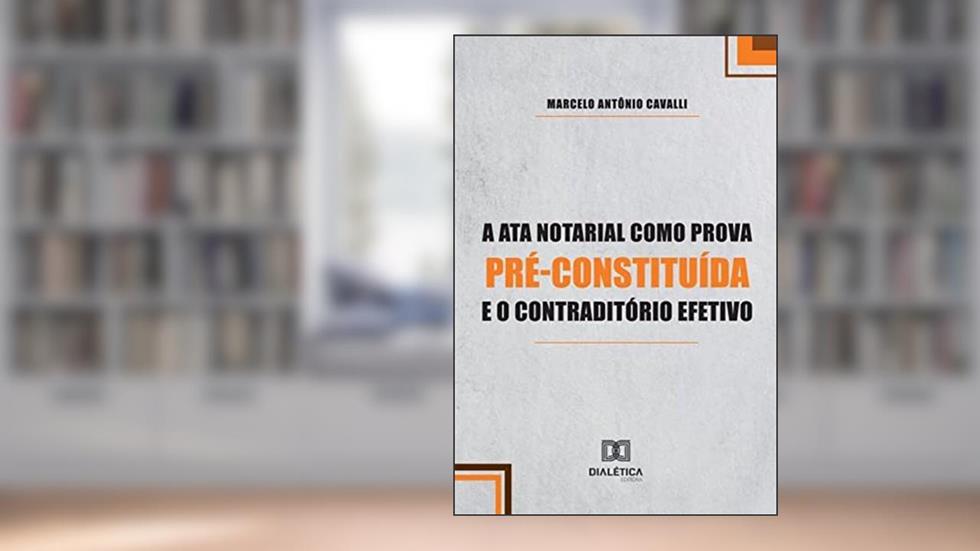 A ata notarial como prova pré-constituída e o contraditório efetivo, do autor Marcelo Antônio Cavalli
