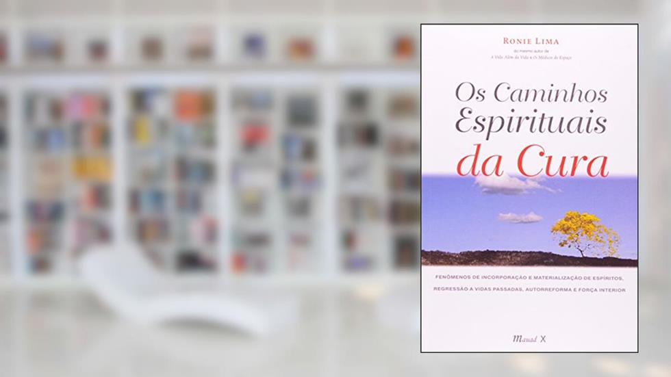 Os Caminhos Espirituais da Cura: Fenômenos de Incorporação e Materialização de Espíritos, Regressão à Vidas Passadas, Autorreforma e Força Interior, do autor Ronie Lima