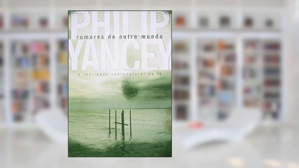 Rumores de Outro Mundo, do autor Philip Yancey