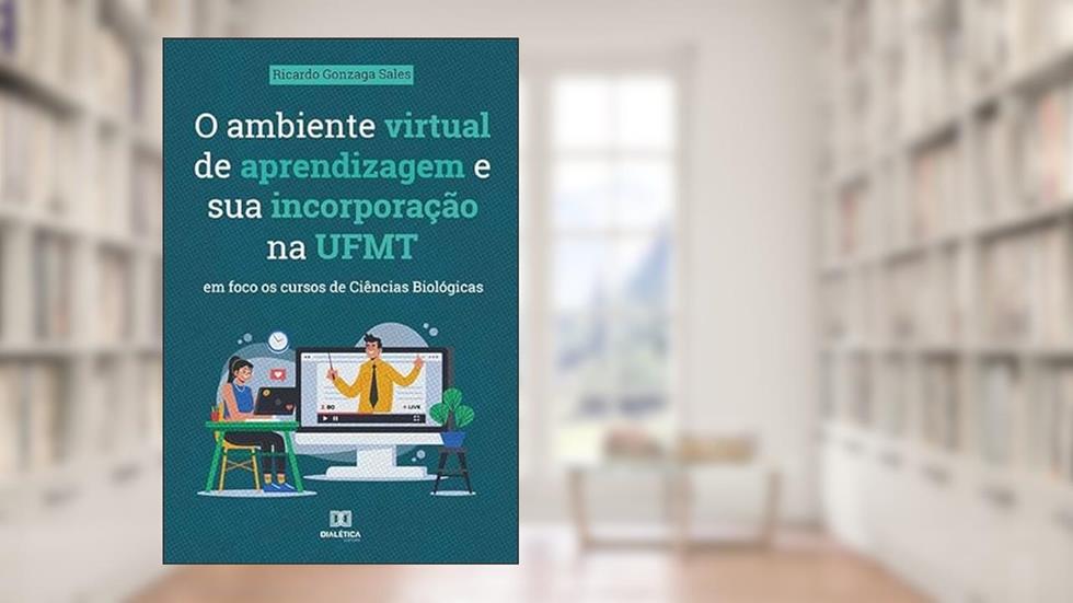 O ambiente virtual de aprendizagem e sua incorporação na UFMT: em foco os cursos de Ciências Biológicas, do autor Ricardo Gonzaga Sales