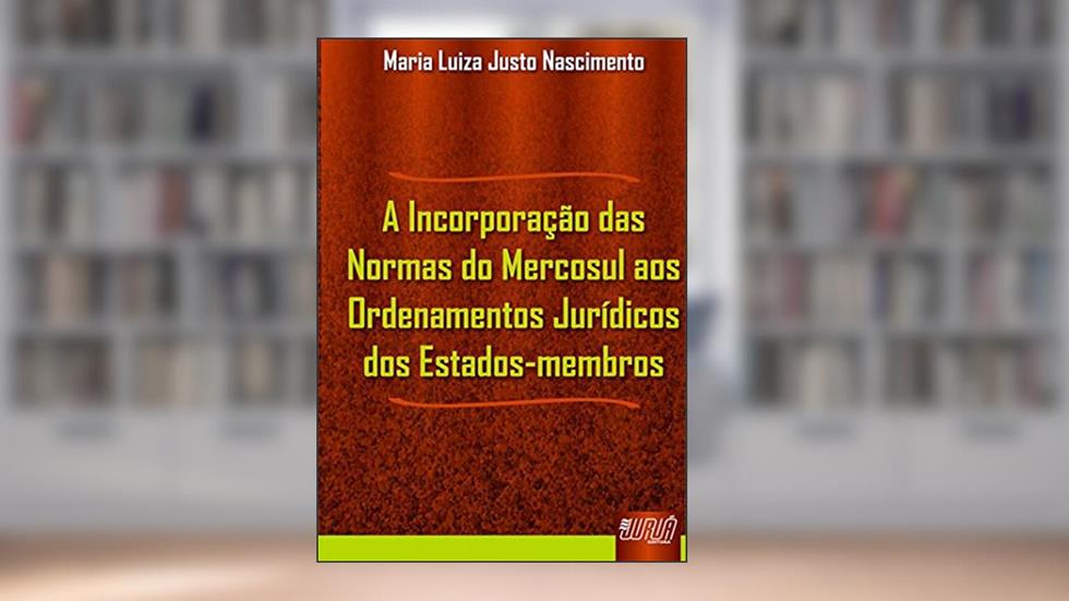 Incorporação das Normas do Mercosul aos Ordenamentos Jurídicos dos Estados-membros, A, do autor Maria Luiza Justo Nascimento