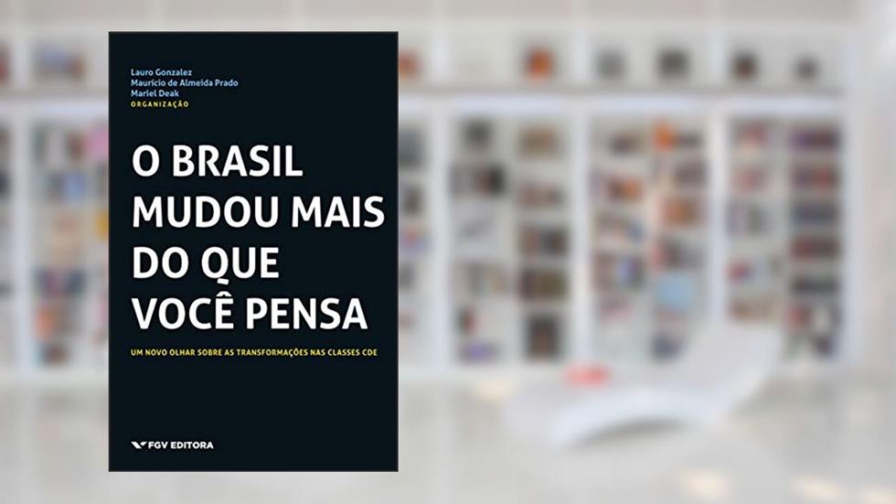 O Brasil mudou mais do que você pensa: um novo olhar sobre as transformações nas classes CDE, do autor Lauro Gonzalez, Mariel Deak, Maurício De Almeida Prado