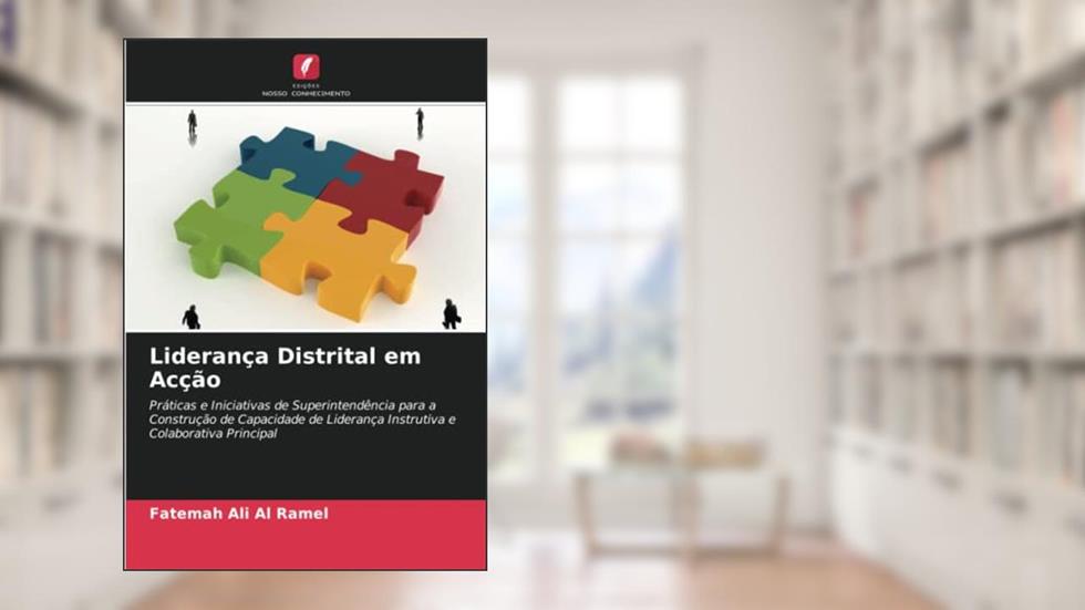 Liderança Distrital em Acção: Práticas e Iniciativas de Superintendência para a Construção de Capacidade de Liderança Instrutiva e Colaborativa Principal, do autor Fatemah Ali Al Ramel; Fatemah Ali Al Ramel