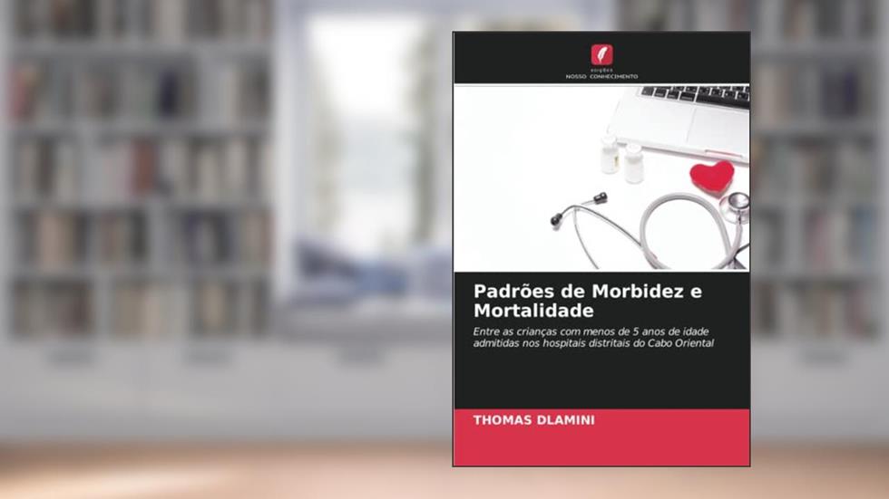 Padrões de Morbidez e Mortalidade: Entre as crianças com menos de 5 anos de idade admitidas nos hospitais distritais do Cabo Oriental, do autor Thomas Dlamini
